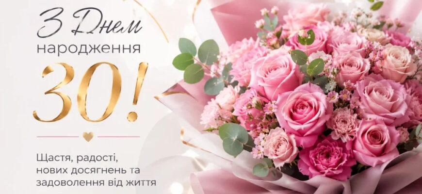 Привітання з 30 річчям своїми словами: велика добірка надихаючих, щирих та драйвових побажань